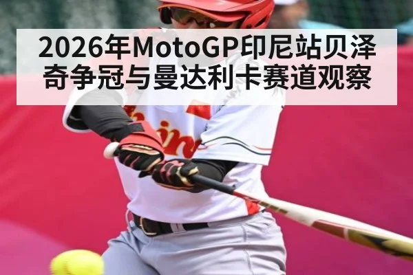 2026年MotoGP印尼站贝泽奇争冠与曼达利卡赛道观察