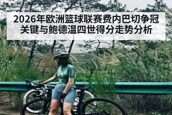 2026年欧洲篮球联赛费内巴切争冠关键与鲍德温四世得分走势分析