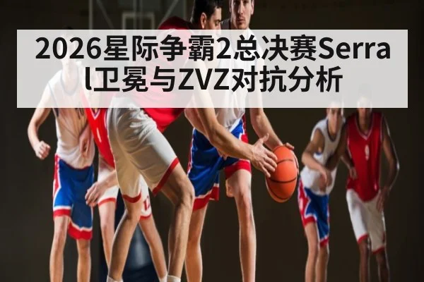 2026星际争霸2总决赛Serral卫冕与ZVZ对抗分析