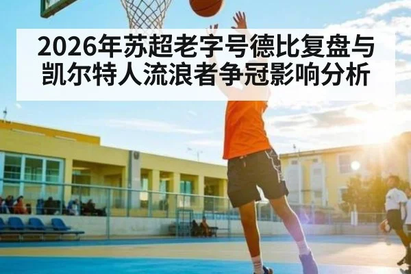 2026年苏超老字号德比复盘与凯尔特人流浪者争冠影响分析